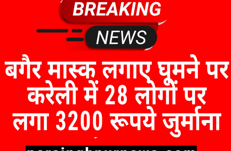 करेली बगैर मास्क लगाए घूमने परब  28 लोगों पर लगा 3200 रूपये जुर्माना