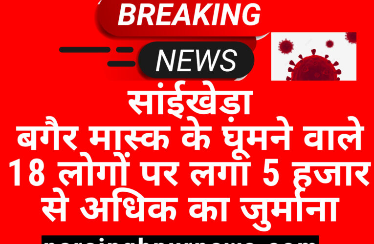 सांईखेड़ा बगैर मास्क के घूमने वाले 18 लोगों पर लगा 5 हजार से अधिक का जुर्माना