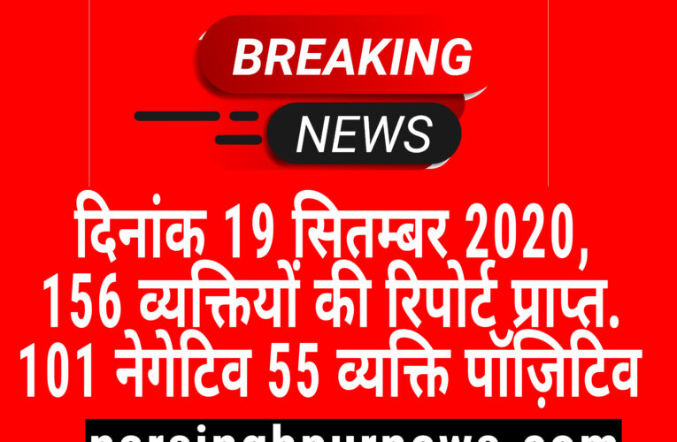 नरसिंहपुर दिनांक 19 सितम्बर 2020, 156 व्यक्तियों की रिपोर्ट प्राप्त. 101 नेगेटिव 55 व्यक्ति पॉज़िटिव