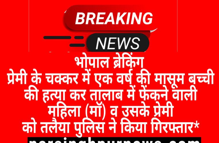 भोपाल :- प्रेमी के चक्कर में एक वर्ष की मासूम बच्ची की हत्या कर तालाब में फेंकने वाली महिला (मॉ) व उसके प्रेमी को तलैया पुलिस ने किया गिरफ्तार*