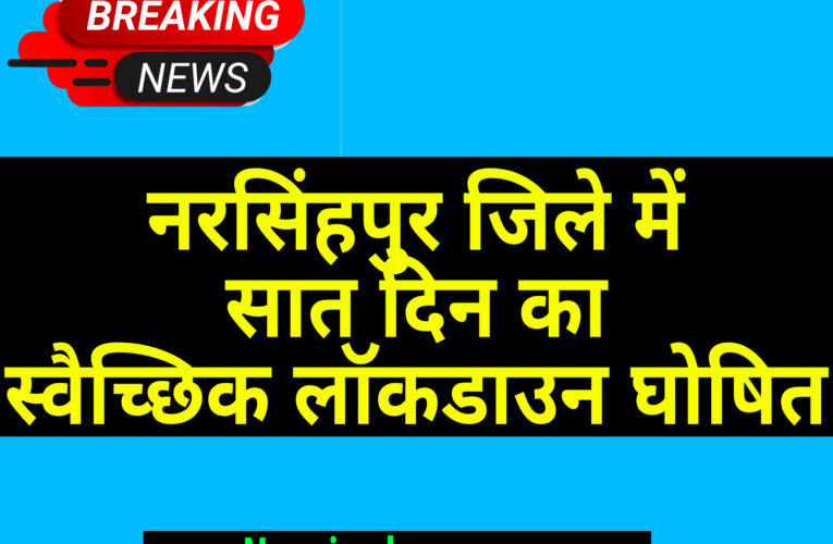 नरसिंहपुर जिले में सात दिन का स्वैच्छिक लॉकडाउन घोषित