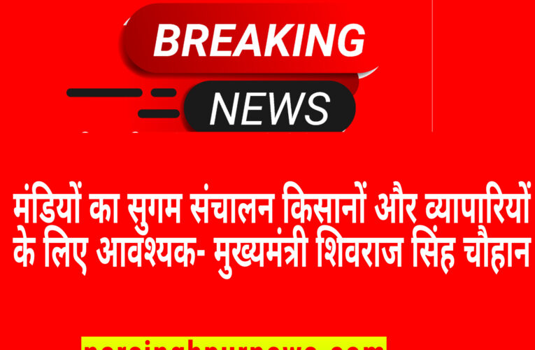 मंडियों का सुगम संचालन किसानों और व्यापारियों के लिए आवश्यक- मुख्यमंत्री शिवराज सिंह चौहान