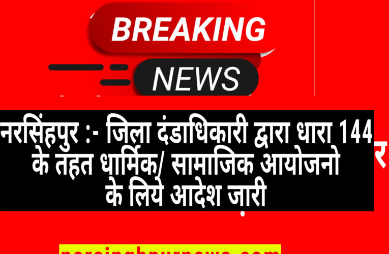 नरसिंहपुर जिला दंडाधिकारी द्वारा धारा 144 के तहत प्रतिबंधात्मक आदेश जारी