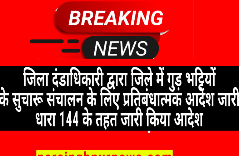 नरसिंहपुर जिला दंडाधिकारी द्वारा जिले में गुड़ भ‍ट्टियों के सुचारू संचालन के लिए प्रतिबंधात्मक आदेश जारी धारा 144 के तहत जारी किया आदेश