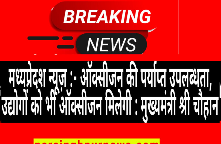 ऑक्सीजन की पर्याप्त उपलब्धता, उद्योगों को भी ऑक्सीजन मिलेगी : मुख्यमंत्री श्री चौहान