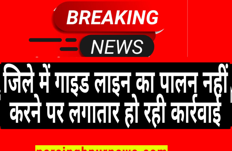 नरसिंहपुर जिले में कोरोना गाइड लाइन का पालन नहीं करने पर लगातार हो रही कार्रवाई