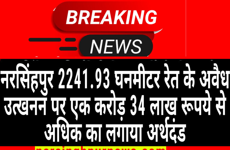 नरसिंहपुर 2241.93 घनमीटर रेत के अवैध उत्खनन पर एक करोड़ 34 लाख रूपये से अधिक का लगाया अर्थदंड