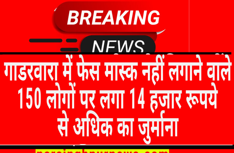 गाडरवारा में फेस मास्क नहीं लगाने वाले 150 लोगों पर लगा 14 हजार रूपये से अधिक का जुर्माना